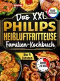 Das XXL Philips Heißluftfritteuse Familien-Kochbuch [FARBAUSGABE]: 120 Rezepte, in 20 Minuten fertig, mit maximal 5 Zutaten. Schnell-einfach-gesund (komp. Mit anderen Modellen)