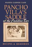 Pancho Villa's Saddle at the Cadillac Bar: Recipes and Memories (Tarleton State University Southwestern Studies in the Humanities)