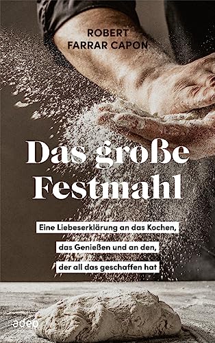 Das große Festmahl: Eine Liebeserklärung an das Kochen, das Genießen und an den, der all das geschaffen hat