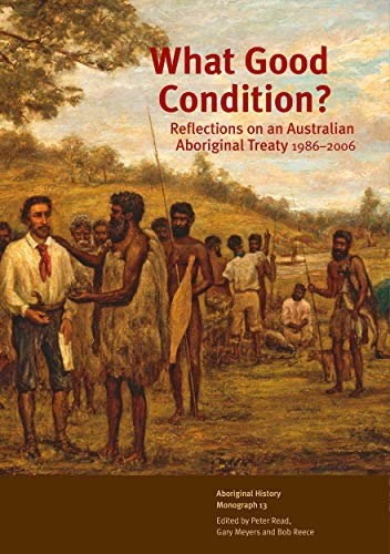 What Good Condition?: Reflections on an Australian Aboriginal Treaty 1986–2006 (Aboriginal History Monographs)