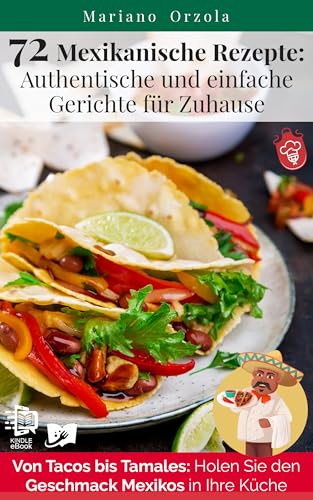 72 Mexikanische Rezepte: Authentische und einfache Gerichte für Zuhause: Von Tacos bis Tamales: Holen Sie den Geschmack Mexikos in Ihre Küche (Kulinarische Weltreise 3)