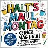 Halt's Maul, Montag – Keiner mag dich!: Das Fluch-Malbuch für Stressabbau im Bürowahnsinn – Weil Gewalt keine Lösung ist! Ein lustiges Kollegen Geschenk