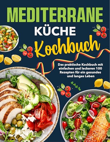 Mediterrane Küche Kochbuch: Das praktische Kochbuch mit einfachen und leckeren 100 Rezepten für ein gesundes und langes Leben