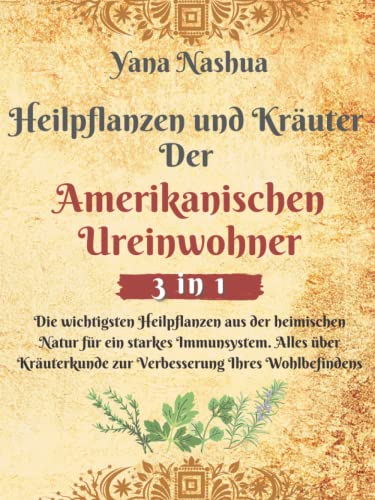 Heilpflanzen und Kräuter Der Amerikanischen Ureinwohner: Die wichtigsten Heilpflanzen aus der heimischen Natur für ein starkes Immunsystem. Alles über Kräuterkunde zur Verbesserung Ihres Wohlbefindens