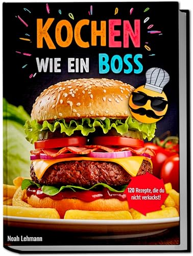 Kochen wie ein Boss – Das einfache Kochbuch für Teenager: 120 coole Rezepte für hungrige Teens!