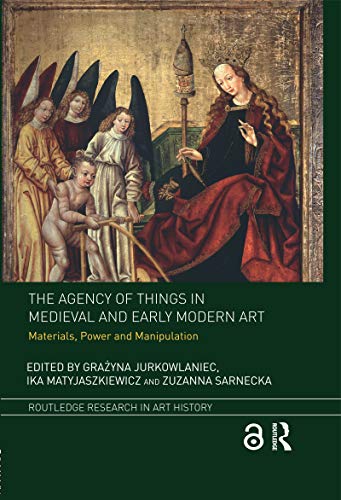 The Agency of Things in Medieval and Early Modern Art: Materials, Power and Manipulation (Routledge Research in Art History) (English Edition)