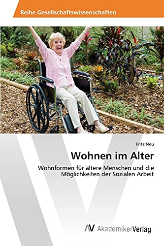 Wohnen im Alter: Wohnformen für ältere Menschen und die Möglichkeiten der Sozialen Arbeit