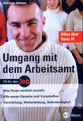 Umgang mit dem Arbeitsamt: Was Ihnen wirklich zusteht - Alle neuen Gesetze und Vorschriften - Vermittlung, Weiterbildung, Selbständigkeit