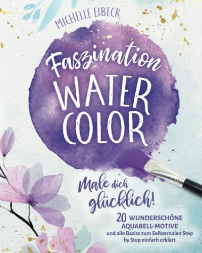 Faszination Watercolor: Male dich glücklich! 20 wunderschöne Aquarell-Motive aus der Natur und alle Basics zum Selbermalen Step by Step einfach erklärt. Inkl. vieler Tipps & Tricks