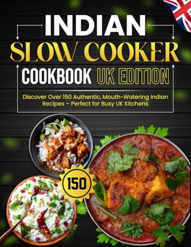 Indian Slow Cooker Cookbook UK Edition: Discover Over 150 Authentic, Mouth-Watering Indian Recipes – Perfect for Busy UK Kitchens