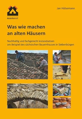 Was wie machen an alten Häusern: Nachhaltig und fachgerecht instandsetzen am Beispiel des sächsischen Bauernhauses in Siebenbürgen