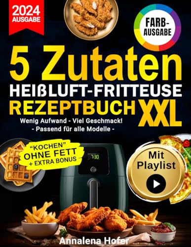 5 ZUTATEN HEIßLUFTFRITTEUSE-REZEPTBUCH XXL: Viele leckere und gesunde Airfryer Rezepte mit nur 5 Zutaten inklusive Farbbilder, Koch-Playlists und Extra-Bonus!