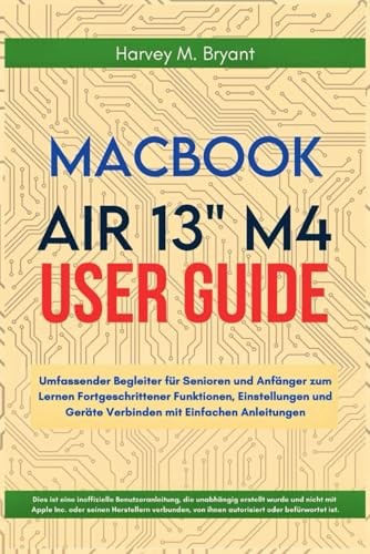 MacBook Air 13" M4 User Guide 2025: Umfassender Begleiter für Senioren und Anfänger zum Lernen Fortgeschrittener Funktionen, Einstellungen und Geräte Verbinden mit Einfachen Anleitungen