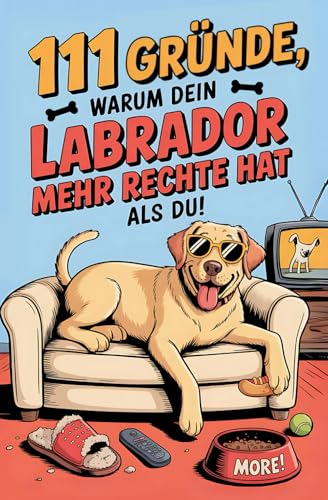 111 Gründe, warum dein Labrador mehr Rechte hat als du: Das Geschenkbuch für Labrador Besitzer & Fans | Mit Sabberlippe, Charmeoffensive & Sofa-Abo auf Lebenszeit