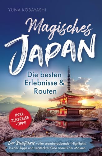 Magisches Japan: Die besten Erlebnisse und Routen. Der Reiseführer voller atemberaubender Highlights, Insider-Tipps und versteckter Orte abseits der Massen | Inkl. Zugreise-Tipps