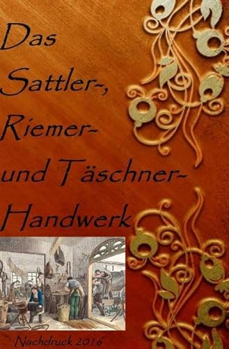 Das Sattler-, Riemer-, und Täschner- Handwerk: Nachdruck 2016 Taschenbuch