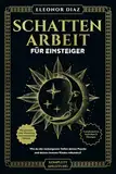 Schattenarbeit für Einsteiger: Wie du die verborgenen Tiefen deiner Psyche und deines Inneren Kindes erkundest. Transformative Techniken & Übungen für persönliches Wachstum und emotionale Heilung