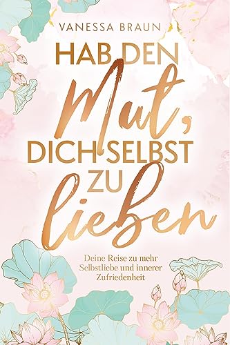 Hab den Mut, dich selbst zu lieben – Deine Reise zu mehr Selbstliebe und innerer Zufriedenheit