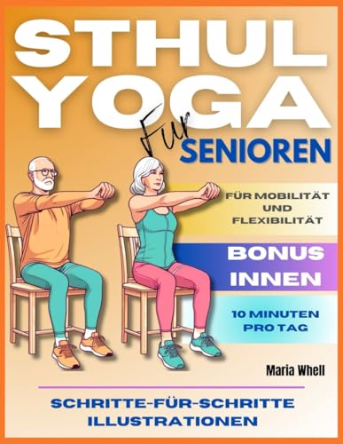 STUHL YOGA FÜR SENIOREN: 65 Einfache Stuhl-Yoga-Übungen für Senioren zur Verbesserung von Kraft, Flexibilität, Gleichgewicht und Gewichtsabnahme. Schritt-für-Schritt-Illustrationen