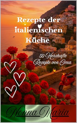 Rezepte der italienischen Küche - 2.0 - Nonnas Küche ist Herzhaft - Nonna Maria sagt Buon Appetito: 50 Herzhafte Rezepte von Oma - Nonna Maria - farbige herzliche Küchenbilder vorhanden !