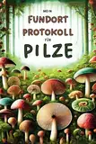 Mein Fundort-Protokoll für Pilze: Für echte Pilzsammler | Nie mehr eine Sammelstelle vergessen – einfach, übersichtlich und praktisch