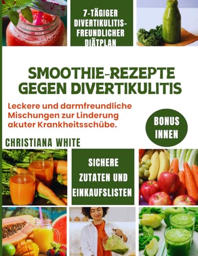 SMOOTHIE-REZEPTE GEGEN DIVERTIKULITIS: Leckere und darmfreundliche Mischungen zur Linderung akuter Krankheitsschübe. (Die Divertikulitis-Wellness-Serie)