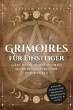 Grimoires für Einsteiger: Alles, was du brauchst, um die Macht der Zauberbücher zu entfesseln und wie du dein eigenes magisches Kompendium erstellst und nutzt: Das Grimoire Handbuch