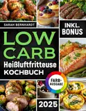 Das Low Carb Heißluftfritteuse Kochbuch: Köstliche Low Carb Rezepte für Ihren Airfryer – Schnell, einfach und effektiv abnehmen ohne auf Geschmack zu verzichten | inkl. Challenge & Nährwertangaben