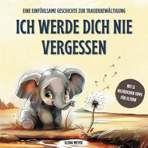 Ich werde dich nie vergessen: Ein trostspendendes Kinderbuch über Tod, Sterben und Trauer für Kleinkinder - Unterstützt Kind und Eltern beim Abschied ... - mit 11 hilfreichen Tipps für Eltern