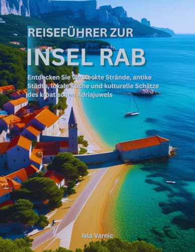 Reiseführer zur Insel Rab: Entdecken Sie versteckte Strände, antike Städte, lokale Küche und kulturelle Schätze des kroatischen Adriajuwels