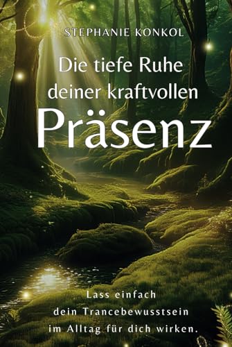 Die tiefe Ruhe deiner kraftvollen Präsenz - Lass einfach dein Trancebewusstsein im Alltag für dich wirken: Stress loslassen, Leichtigkeit finden, natürlich leben