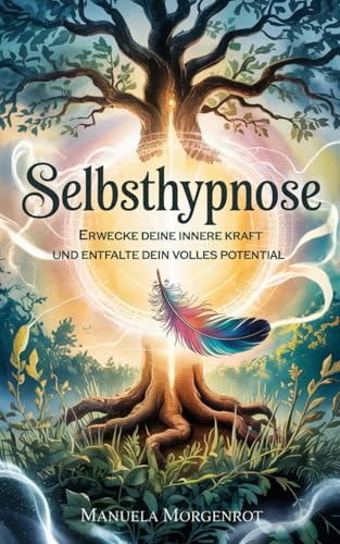 Selbsthypnose: Erwecke deine innere Kraft und entfalte dein volles Potential
