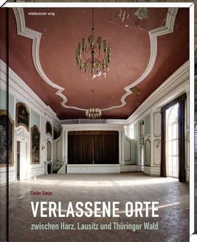 Verlassene Orte zwischen Harz, Lausitz und Thüringer Wald: Bildband