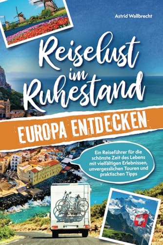 Reiselust im Ruhestand – Europa entdecken: Ein Reiseführer für die schönste Zeit des Lebens mit vielfältigen Erlebnissen, unvergesslichen Touren und praktischen Tipps | Perfektes Geschenk zur Rente