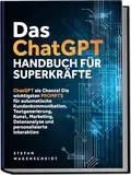 Das ChatGPT Handbuch für Superkräfte: ChatGPT als Chance! Die wichtigsten PROMPTS für automatische Kundenkommunikation, Textgenerierung, Kunst, Marketing, Datenanalyse und personalisierte Interaktion