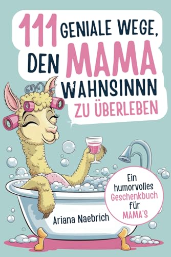 111 geniale Wege, den Mamawahnsinn zu überleben: Ein humorvolles Geschenkbuch für Mamas mit cleveren Tipps, Überlebensstrategien und einer Portion Ironie