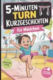 5-Minuten Turn-Kurzgeschichten für Mädchen: Spannende Geschichten rund ums Turnen – voller Bewegung, Selbstvertrauen und Turnfreude für Grundschulkinder