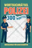 Wortsuchrätsel Polizei 300 Wörter: Polizisten Wortsuchrätsel für Gesetzeshüter in Uniform I Format 6x9 Zoll (ähnlich DIN A5) I Soft Cover matt I