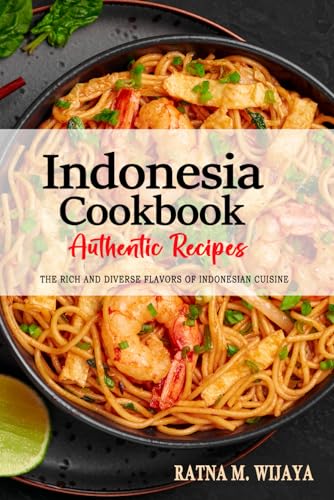 Indonesia Cookbook - Discover the Rich and Diverse Flavors of Indonesian Cuisine: The Collection of Traditional and Authentic Recipes from Indonesia Passed Down Through Generations.