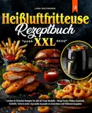 Heißluftfritteuse Rezeptbuch XXL: Leckere & Einfache Rezepte für alle Air Fryer Modelle - Ninja Foodi, Philips Essential, COSORI, Tefal & mehr | Spezielle Auswahl an Gerichten | mit Nährwertangaben