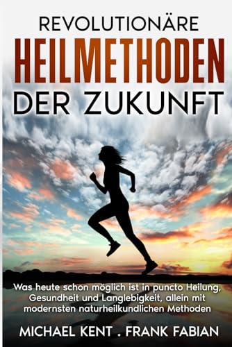 Revolutionäre Heilmethoden der Zukunft: Was heute schon möglich ist in puncto Heilung, Gesundheit und Langlebigkeit, allein mit modernsten ... mit modernsten naturheilkundlichen Techniken