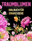 Traumblumen: Malbuch für Erwachsene mit 50 stressfreien Blumenmotiven – Befreien Sie Ihren Geist und reduzieren Sie Ängste