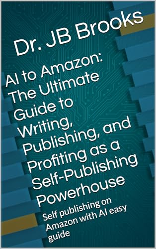 AI to Amazon: The Ultimate Guide to Writing, Publishing, and Profiting as a Self-Publishing Powerhouse: Self publishing on Amazon with AI easy guide (English Edition)