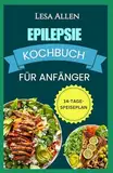 EPILEPSIE KOCHBUCH FÜR ANFÄNGER: Ketogene Diät bei Epilepsie und Anfallsleiden