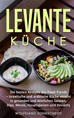 Levante Küche: Die besten Rezepte des Food-Trends - israelische und arabische Küche vereint in gesunden und köstlichen Salaten, Dips, Mezze, Hauptspeisen und Desserts