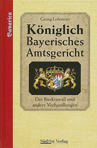 Das Königlich Bayerische Amtsgericht / Königlich Bayerisches Amtsgericht: Der Bierkrawall und andere Verhandlungen