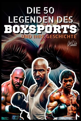 Die 50 Legenden des Boxsports und ihre Geschichte (Die Top-50-Serie, Band 3)