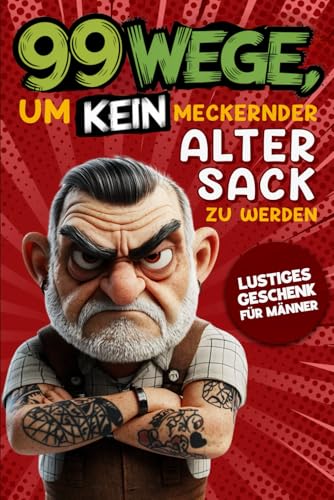 Geschenk für Männer - 99 Wege, um kein meckernder alter Sack zu werden: Der humorvolle Ratgeber für Männer, die noch nicht aufgegeben haben.