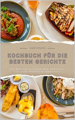 Kochbuch für die besten Gerichte: Die besten klassischen Gerichte für eine perfekte Mahlzeit