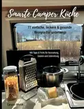 Smarte Camper Küche: 77 einfache, leckere & gesunde Rezepte für unterwegs